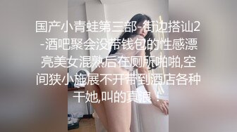 在路边遇到泰国单纯白嫩大奶学生妹 喝醉了套路妹子到酒店 无套啪啪内射！