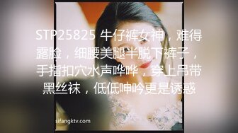 STP25825 牛仔裤女神，难得露脸，细腰美腿半脱下裤子，手指扣穴水声哗哗，穿上吊带黑丝袜，低低呻吟更是诱惑