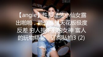 【angie】性感淫荡小仙女露出啪啪，颜值身材天花板极度反差 穷人操不到的女神 富人的玩物精盆，订阅私拍3 (2)