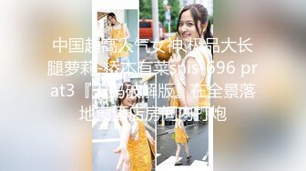 中国超高人气女神 极品大长腿萝莉-桥本有菜snis-696 prat3『无码破解版』在全景落地窗酒店房间内打炮