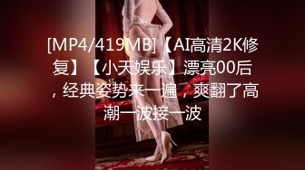 [MP4/419MB]【AI高清2K修复】【小天娱乐】漂亮00后，经典姿势来一遍，爽翻了高潮一波接一波