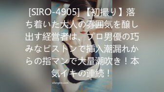 [SIRO-4905] 【初撮り】落ち着いた大人の雰囲気を醸し出す経営者は、プロ男優の巧みなピストンで挿入潮漏れからの指マンで大量潮吹き！本気イキの連続！