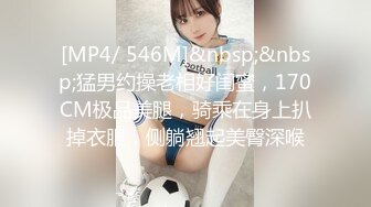 [MP4/ 546M]&nbsp;&nbsp;猛男约操老相好闺蜜，170CM极品美腿，骑乘在身上扒掉衣服，侧躺翘起美臀深喉