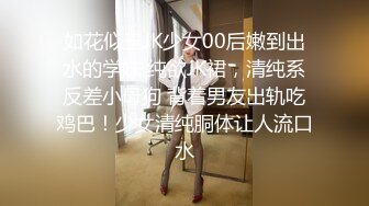 如花似玉JK少女00后嫩到出水的学妹 纯欲JK裙，清纯系反差小母狗 背着男友出轨吃鸡巴！少女清纯胴体让人流口水