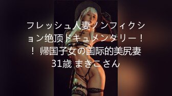 フレッシュ人妻ノンフィクション绝顶ドキュメンタリー！！ 帰国子女の国际的美尻妻 31歳 まきこさん