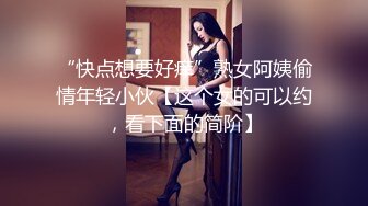 “快点想要好痒”熟女阿姨偷情年轻小伙【这个女的可以约，看下面的简阶】