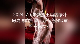 2024-7-6最新流出酒店绿叶房高清偷拍 黄毛小伙怒操D罩杯白嫩女友