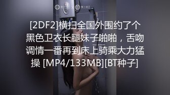 [2DF2]横扫全国外围约了个黑色卫衣长腿妹子啪啪，舌吻调情一番再到床上骑乘大力猛操 [MP4/133MB][BT种子]