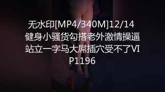 无水印[MP4/1910M]10/9 气质女神无毛嫩穴一字马抽插轮换着操爽翻让人羡慕VIP1196