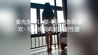 秦先生第18部-刺激电影院偷欢- 与腿模莉莉的大胆性爱