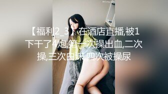 【新片速遞】 《极品反差☀️露脸大学生》花季19岁美眉Luckytu美乳翘臀被变态金主花式啪啪肛塞变装手铐细细感受交合进出满满撸点[598M/MP4/05:03]