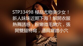 STP33498 極品尤物美少女！新人妹妹近期下海！解開衣服熱舞誘惑，粉嫩微毛嫩穴，張開雙腿特寫，道具磨蹭小穴