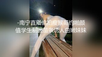 -南宁直播偷拍瘦猴哥约啪颜值学生制服苗条诱人白嫩妹妹