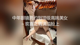 中年眼镜男约到顶级高挑美女～欢喜之情满溢脸上