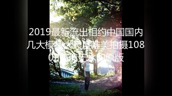 2019最新流出相约中国国内几大模特大尺度唯美拍摄1080P高清无水印原版