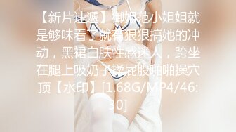 【新片速遞】御姐范小姐姐就是够味看了就有狠狠搞她的冲动，黑裙白肤性感迷人，跨坐在腿上吸奶子揉屁股啪啪操穴顶【水印】[1.68G/MP4/46:30]