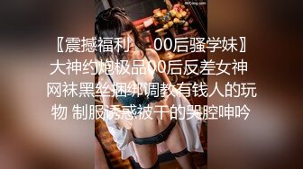 〖震撼福利❤️00后骚学妹〗大神约炮极品00后反差女神 网袜黑丝捆绑调教有钱人的玩物 制服诱惑被干的哭腔呻吟