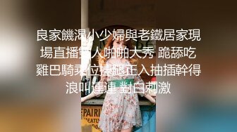 良家饑渴小少婦與老鐵居家現場直播雙人啪啪大秀 跪舔吃雞巴騎乘位擡腿正入抽插幹得浪叫連連 對白刺激