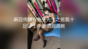 麻豆传媒&兔子先生之爸氣十足EP3 干爹情趣调教