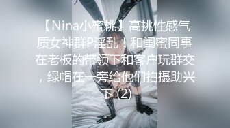 【Nina小蜜桃】高挑性感气质女神群P淫乱！和闺蜜同事在老板的带领下和客户玩群交，绿帽在一旁给他们拍摄助兴 下 (2)