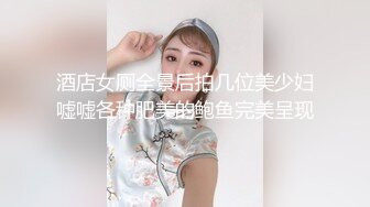 酒店女厕全景后拍几位美少妇嘘嘘各种肥美的鲍鱼完美呈现