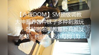 【永夜DOM】SM顶级调教大神圈养各种妹子多种刺激玩法，各种啪啪调教露脸高颜反差婊，纯纯人形小母狗 (3)