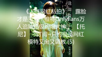 ♡♥《人气网红私拍》♡♥露脸才是王道！推特OnlyFans万人追随超级约炮大神♡♥【托尼】♡♥订阅~只约极品网红模特又肏又调教 (5)