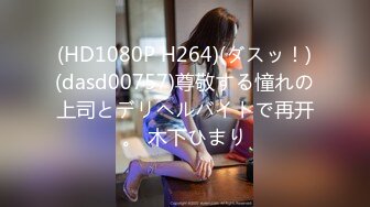 (HD1080P H264)(ダスッ！)(dasd00757)尊敬する憧れの上司とデリヘルバイトで再开。 木下ひまり