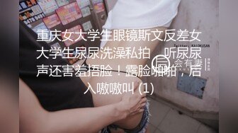 重庆女大学生眼镜斯文反差女大学生尿尿洗澡私拍，听尿尿声还害羞捂脸！露脸啪啪，后入嗷嗷叫 (1)