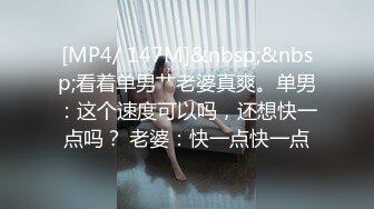 [MP4/ 147M]&nbsp;&nbsp;看着单男艹老婆真爽。单男：这个速度可以吗，还想快一点吗？ 老婆：快一点快一点