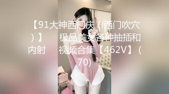 【91大神西门庆（西门吹穴）】❤️极品美女各种抽插和内射❤️视频合集【462V】 (70)