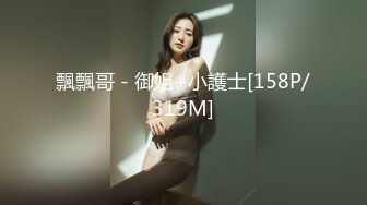 飄飄哥 - 御姐+小護士[158P/319M]