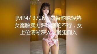 [MP4/ 972M] 白皙韵味轻熟女露脸卖力深喉骚的不行，女上位清晰深入，掰腿侧入