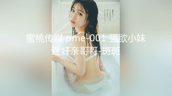 91大神微型相机偷拍各种良家美女 活好耐操 良家女神篇 文字介绍更刺激