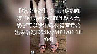 【新片速遞】 酒店开房约啪孩子刚满月还在哺乳期人妻,奶子可以喷出奶水,背着老公出来偷吃[904M/MP4/01:18:04]