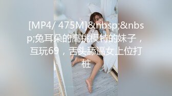 [MP4/ 475M]&nbsp;&nbsp;兔耳朵的高挑模特的妹子，互玩69，舌头舔逼女上位打桩