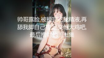 极品美腿高颜值美女口交颜射无套.