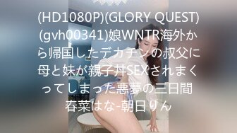 (HD1080P)(GLORY QUEST)(gvh00341)娘WNTR海外から帰国したデカチンの叔父に母と妹が親子丼SEXされまくってしまった悪夢の三日間 春菜はな-朝日りん