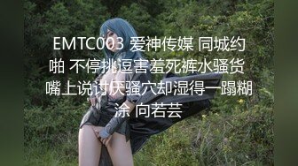 EMTC003 爱神传媒 同城约啪 不停挑逗害羞死裤水骚货 嘴上说讨厌骚穴却湿得一蹋糊涂 向若芸