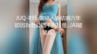 JUQ-895 美腿人妻結婚六年卻因為老公插不爽於是...(AI破壞版)