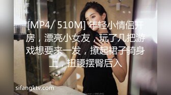 [MP4/ 510M] 年轻小情侣开房，漂亮小女友，玩了几把游戏想要来一发，撩起裙子骑身上，扭腰摆臀后入