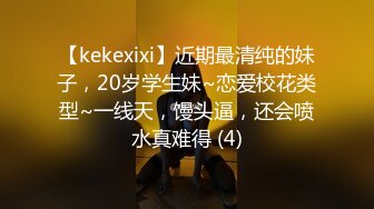 【kekexixi】近期最清纯的妹子，20岁学生妹~恋爱校花类型~一线天，馒头逼，还会喷水真难得 (4)