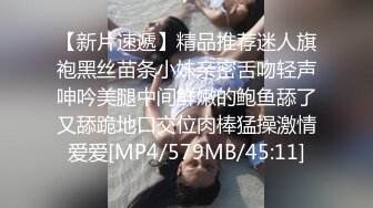 【新片速遞】精品推荐迷人旗袍黑丝苗条小妹亲密舌吻轻声呻吟美腿中间鲜嫩的鲍鱼舔了又舔跪地口交位肉棒猛操激情爱爱[MP4/579MB/45:11]