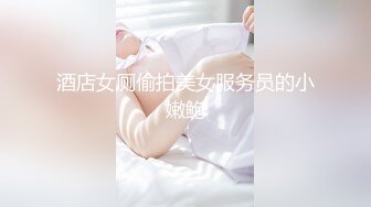 酒店女厕偷拍美女服务员的小嫩鲍