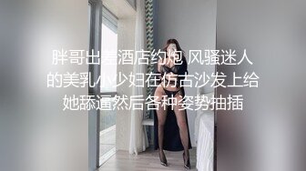 胖哥出差酒店约炮 风骚迷人的美乳小少妇在仿古沙发上给她舔逼然后各种姿势抽插