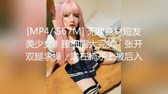 [MP4/ 567M] 无敌身材短发美少女！腰细胸大完美！张开双腿求操，跪在椅子上被后入