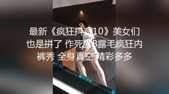 最新《疯狂抖音10》美女们也是拼了 作死露B露毛疯狂内裤秀 全身真空 精彩多多