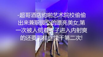 -超哥酒店约啪艺术院校偷偷出来兼职援交的漂亮美女,第一次被人侧着身子进入内射爽的还要那样继续干第二次!