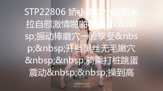 STP22806 娇小美女小姐姐米拉自慰激情啪啪&nbsp;&nbsp;振动棒磨穴一脸享受&nbsp;&nbsp;开档黑丝无毛嫩穴&nbsp;&nbsp;骑乘打桩跳蛋震动&nbsp;&nbsp;操到高