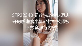 STP22340 足疗洗浴撩妹酒店开房啪啪瘦小年轻村姑技师被不戴套强行内射